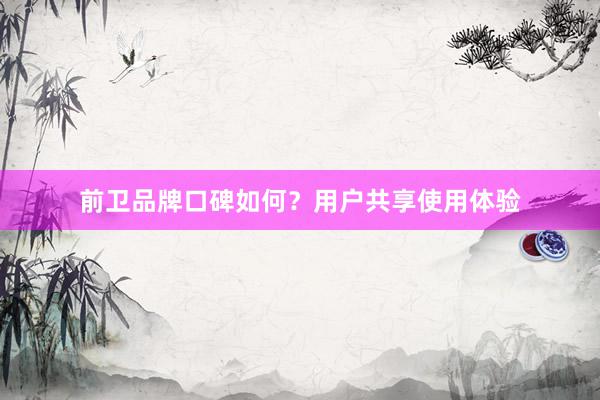 前卫品牌口碑如何？用户共享使用体验